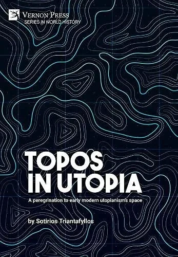 Topos In Utopia: A Peregrination To Early Modern Utopianism'S Space (World History)