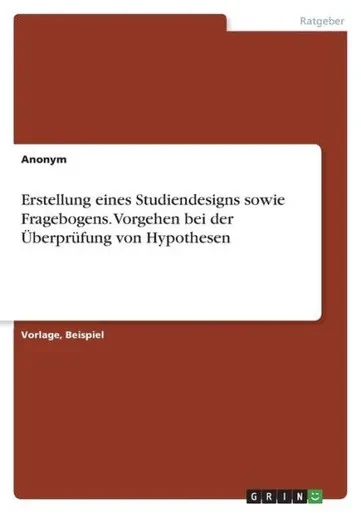 Erstellung Eines Studiendesigns Sowie Fragebogens. Vorgehen Bei Der Überprüfung Von Hypothesen (German Edition)