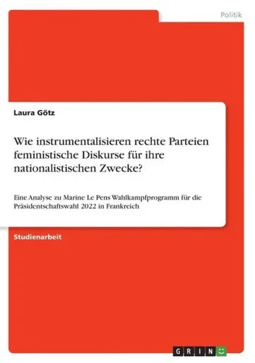 Wie Instrumentalisieren Rechte Parteien Feministische Diskurse Für Ihre Nationalistischen Zwecke?: Eine Analyse Zu Marine Le Pens Wahlkampfprogramm ... 2022 In Frankreich (German Edition)