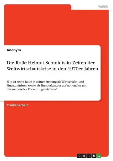 Die Rolle Helmut Schmidts In Zeiten Der Weltwirtschaftskrise In Den 1970Er Jahren: Wie Ist Seine Rolle In Seiner Stellung Als Wirtschafts- Und ... Ebene Zu Gewichten? (German Edition)