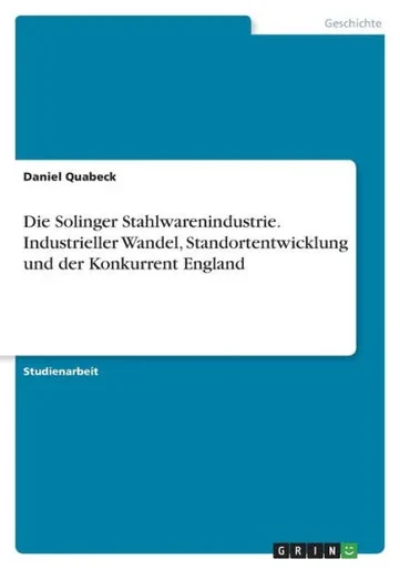 Die Solinger Stahlwarenindustrie. Industrieller Wandel, Standortentwicklung Und Der Konkurrent England (German Edition)