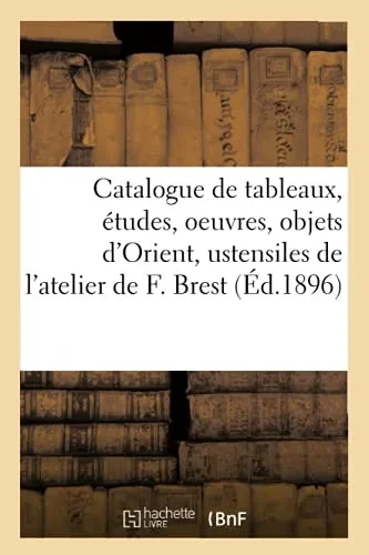 Catalogue De Tableaux Et Études, Oeuvres Par Divers Artistes, Objets D'Orient Et Ustensiles: De L'Atelier De Fabius Brest (French Edition)