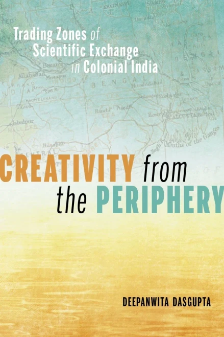 Creativity From The Periphery: Trading Zones Of Scientific Exchange In Colonial India