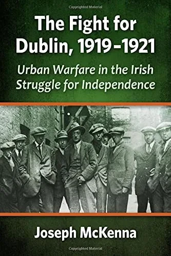 The Fight For Dublin, 1919-1921: Urban Warfare In The Irish Struggle For Independence