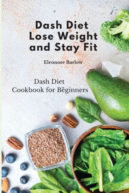 Dash Diet: Lose Weight And Stay Fit: Dash Diet Cookbook For Beginners - 9781801905114
