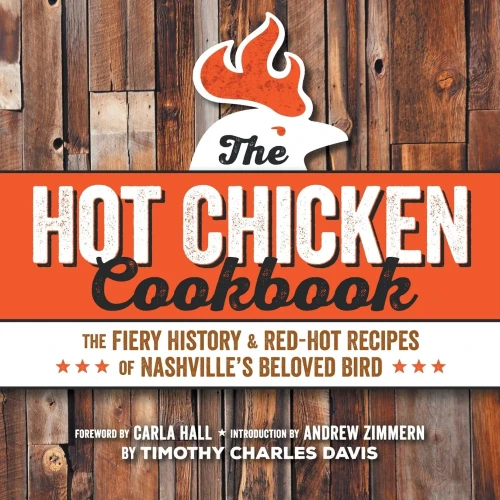 Hot Chicken Cookbook: The Fiery History & Red-Hot Recipes Of Nashville'S Beloved Bird