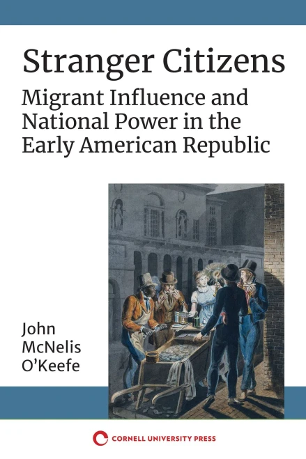 Stranger Citizens: Migrant Influence And National Power In The Early American Republic