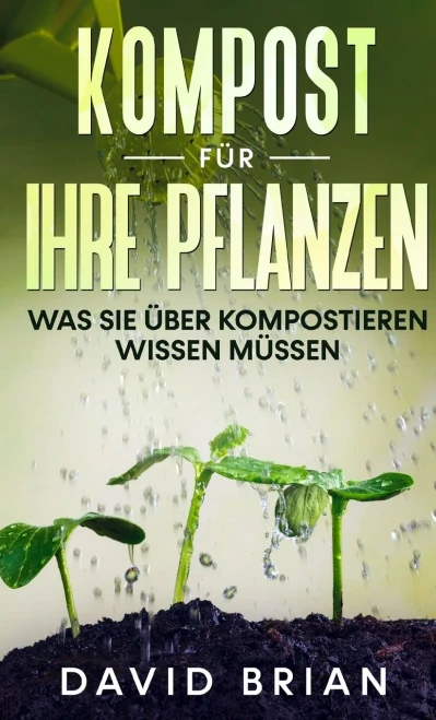 Kompost Fã¼R Ihre Pflanzen: Was Sie Ã¼Ber Kompostieren Wissen Mã¼Ssen (German Edition)