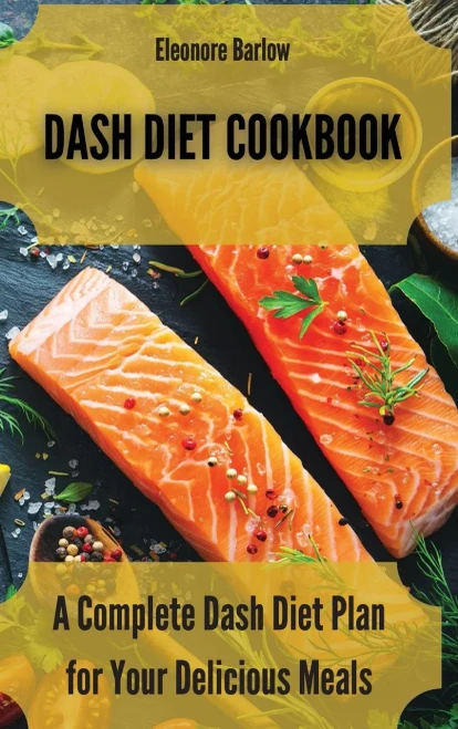Dash Diet Cookbook: A Complete Dash Diet Plan For Your Delicious Meals - 9781801904742