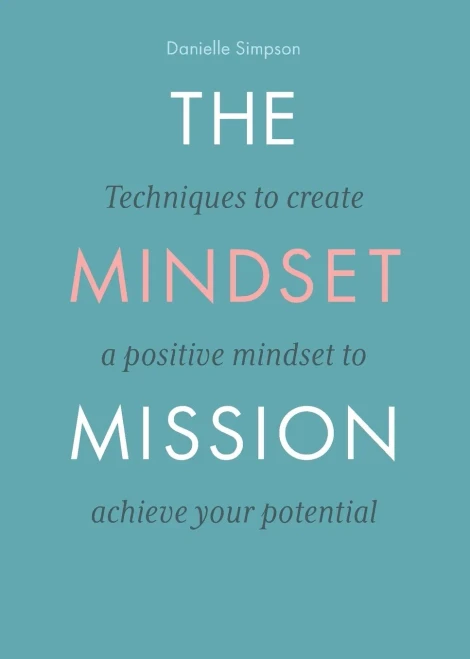 The Mindset Mission: Techniques To Create A Positive Mindset To Achieve Your Potential
