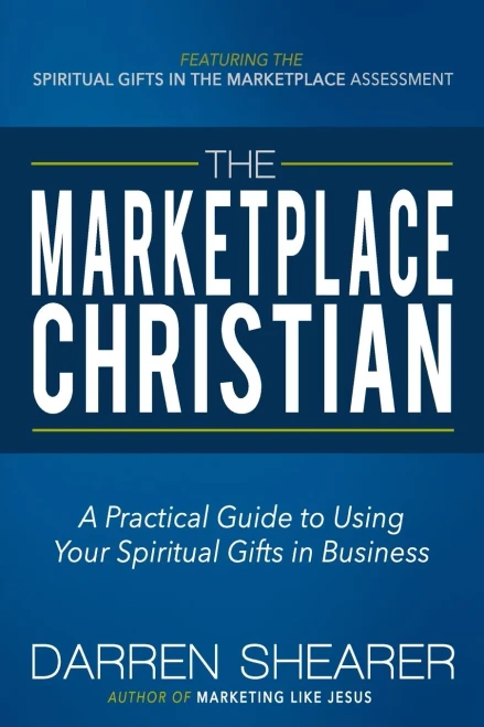 The Marketplace Christian: A Practical Guide To Using Your Spiritual Gifts In Business