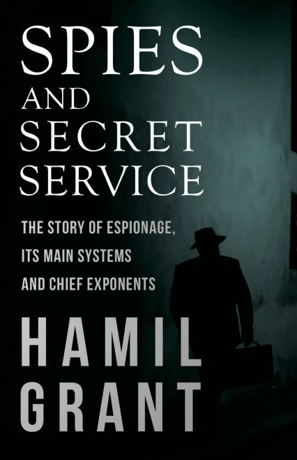 Spies And Secret Service - The Story Of Espionage, Its Main Systems And Chief Exponents