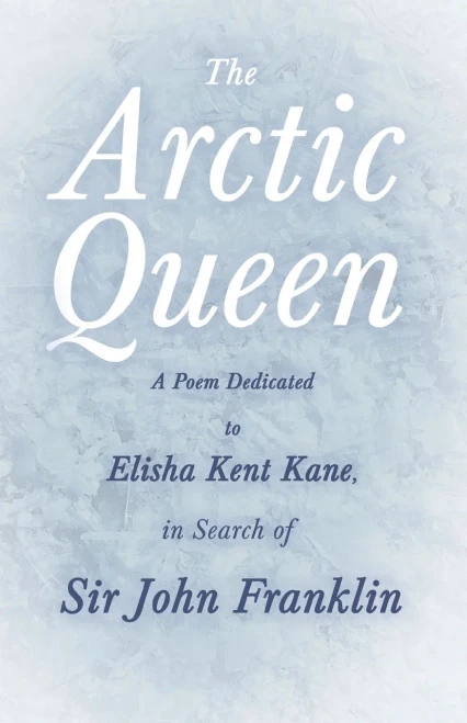 The Arctic Queen - A Poem Dedicated To Elisha Kent Kane, In Search Of Sir John Franklin