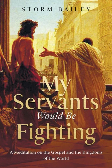 My Servants Would Be Fighting: A Meditation On The Gospel And The Kingdoms Of The World