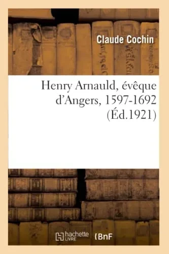 Henry Arnauld, Évêque D'Angers, 1597-1692 (French Edition)