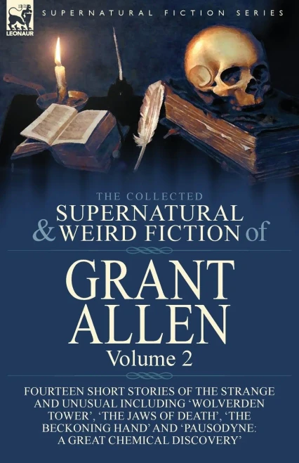 The Collected Supernatural and Weird Fiction of Grant Allen: Volume 2-Fourteen Short Stories of the Strange and Unusual Including 'Wolverden Tower', ... and 'Pausodyne: A Great Chemical Discovery'