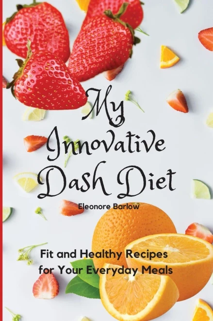 My Innovative Dash Diet: Fit And Healthy Recipes For Your Everyday Meals - 9781801904803