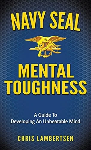 Navy Seal Mental Toughness: A Guide To Developing An Unbeatable Mind (Special Operations)