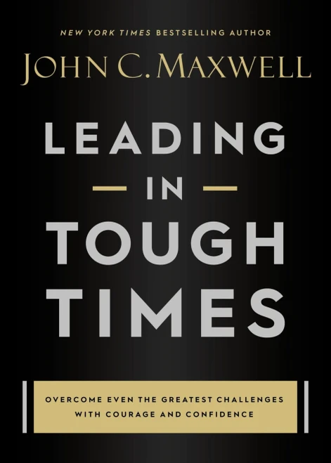 Leading In Tough Times: Overcome Even The Greatest Challenges With Courage And Confidence