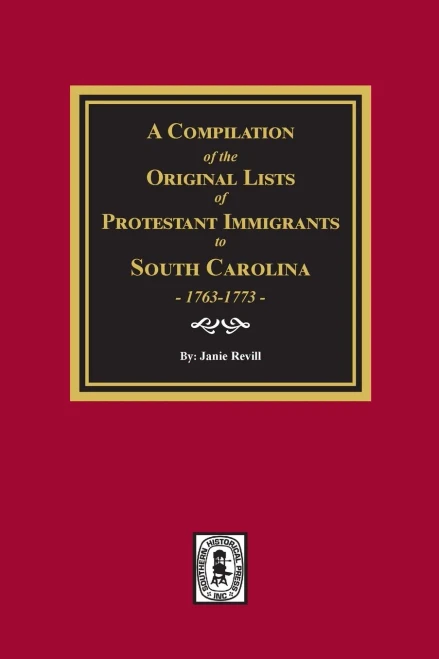 A Compilation Of The Original Lists Of Protestant Immigrants To South Carolina, 1763-1773