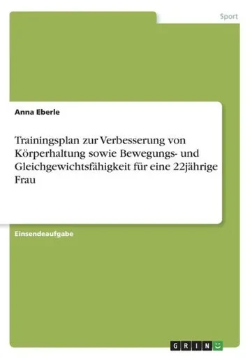 Trainingsplan Zur Verbesserung Von Körperhaltung Sowie Bewegungs- Und Gleichgewichtsfähigkeit Für Eine 22Jährige Frau (German Edition)