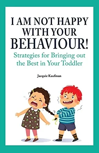 I Am Not Happy With Your Behaviour!: Strategies For Bringing Out The Best In Your Toddler