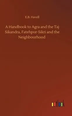 A Handbook To Agra And The Taj Sikandra, Fatehpur-Sikri And The Neighbourhood