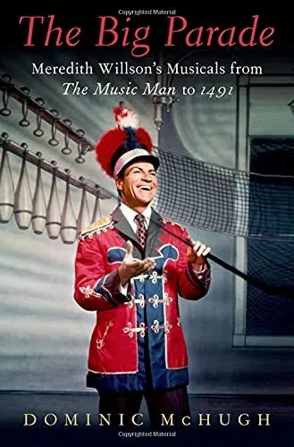 The Big Parade: Meredith Willson'S Musicals From The Music Man To 1491 (Broadway Legacies)