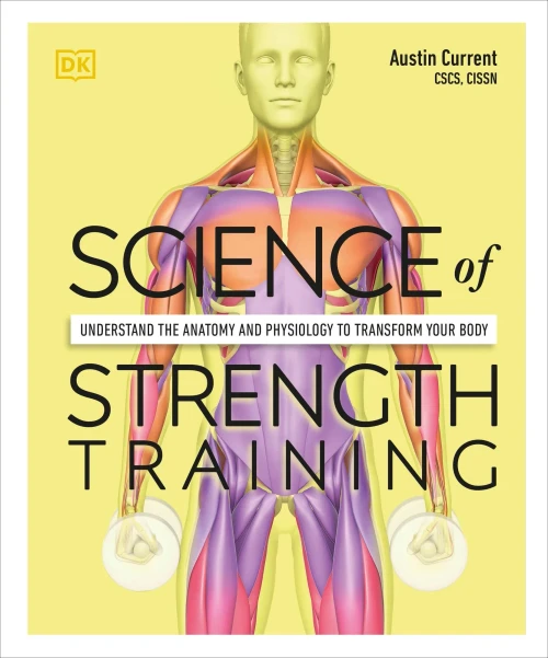 Science Of Strength Training: Understand The Anatomy And Physiology To Transform Your Body