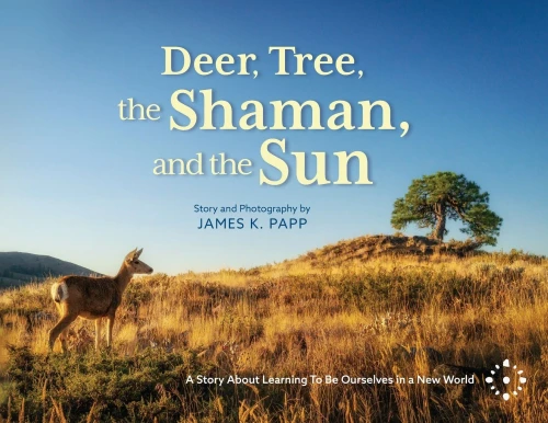 Deer, Tree, The Shaman, And The Sun: A Story About Learning To Be Ourselves In A New World
