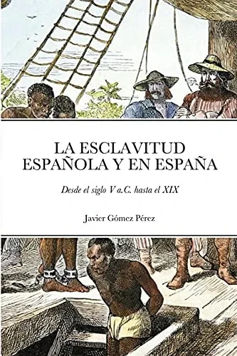 La Esclavitud Espaã±Ola Y En Espaã±A: Desde El Siglo V A.C. Hasta El Xix (Spanish Edition)