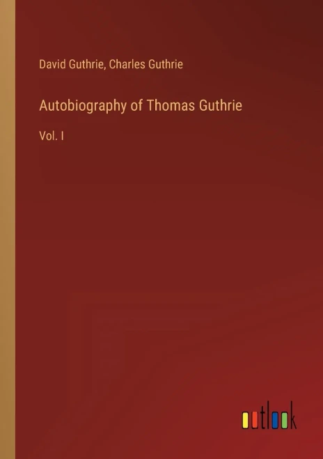 Autobiography Of Thomas Guthrie: Vol. I