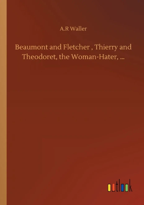 Beaumont And Fletcher, Thierry And Theodoret, The Woman-Hater, ...