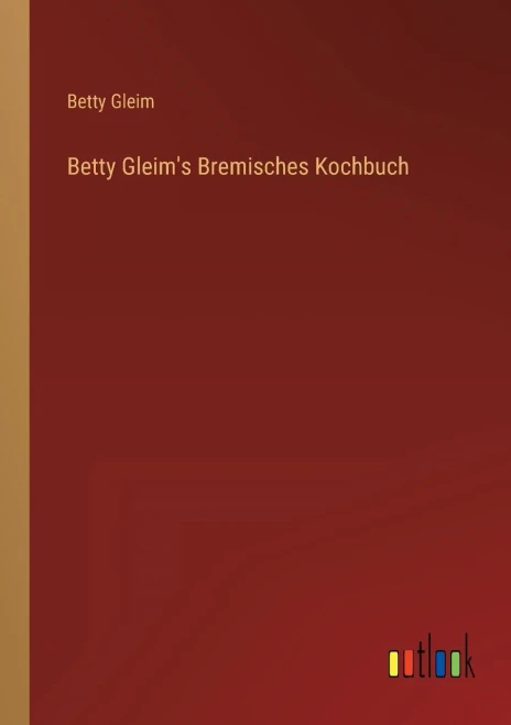Betty Gleim's Bremisches Kochbuch (German Edition)