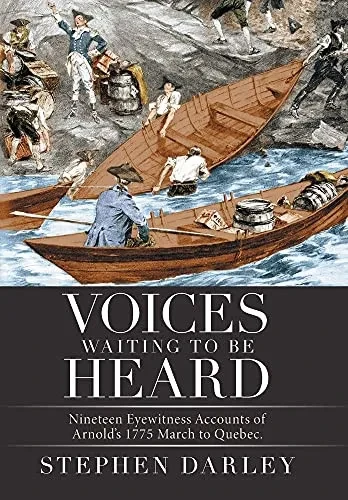 Voices Waiting To Be Heard: Nineteen Eyewitness Accounts Of Arnold'S 1775 March To Quebec.