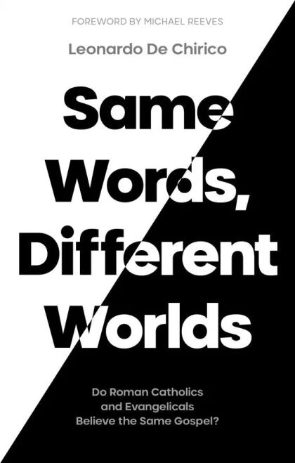 Same Words, Different Worlds: Do Roman Catholics And Evangelicals Believe The Same Gospel?