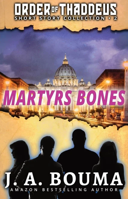 Martyrs Bones: 5 Original Action-Adventure Short Stories From The Order Of Thaddeus Heroes