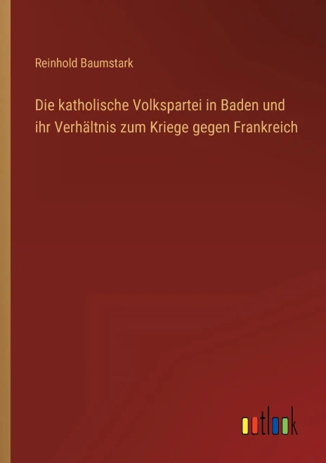 Die Katholische Volkspartei In Baden Und Ihr Verhältnis Zum Kriege Gegen Frankreich (German Edition)