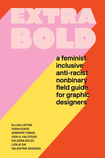 Extra Bold: A Feminist, Inclusive, Anti-Racist, Nonbinary Field Guide For Graphic Designers