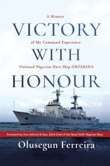 Victory With Honour: A Memoir Of My Command Experience Onboard Nigerian Navy Ship Okpabana.