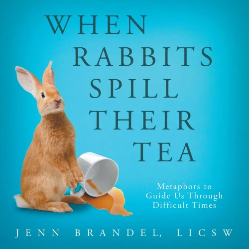 When Rabbits Spill Their Tea: Metaphors To Guide Us Through Difficult Times - 9781736734230