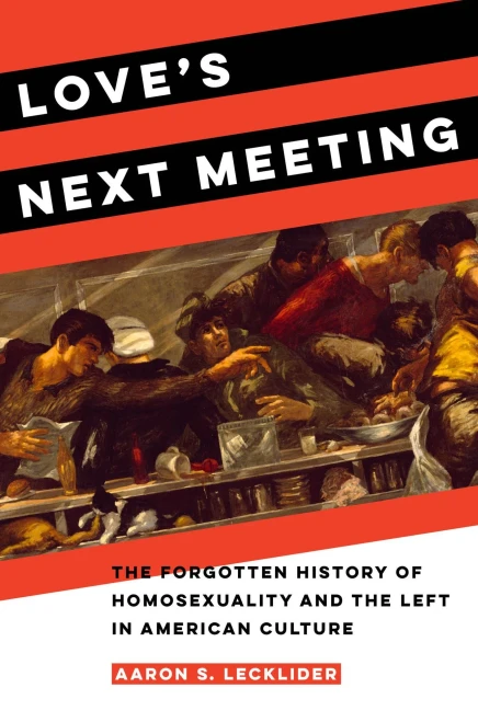 Love'S Next Meeting: The Forgotten History Of Homosexuality And The Left In American Culture