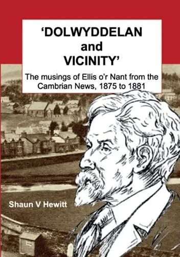 Dolwyddelan And Vicinity: The Musings Of Ellis O'R Nant From The Cambrian News, 1875 To 1881