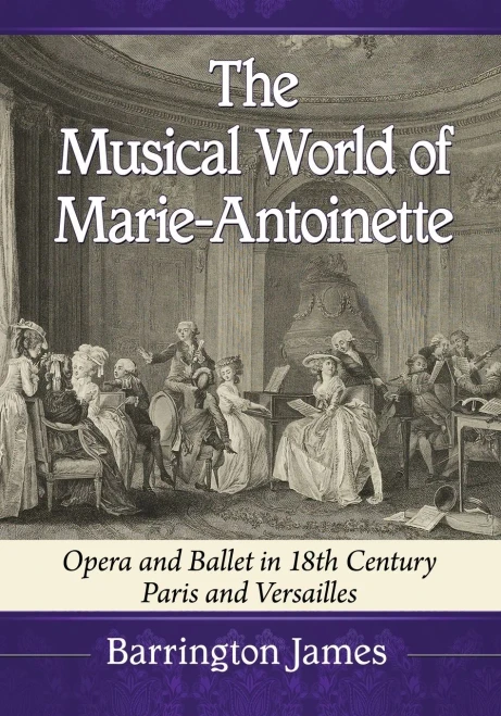 The Musical World Of Marie-Antoinette: Opera And Ballet In 18Th Century Paris And Versailles
