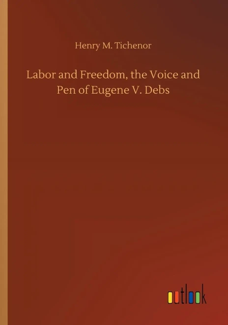 Labor And Freedom, The Voice And Pen Of Eugene V. Debs