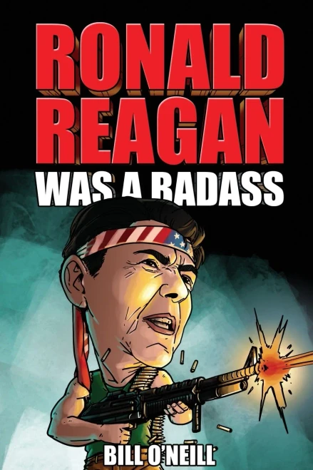 Ronald Reagan Was A Badass: Crazy But True Stories About The United States 40Th President
