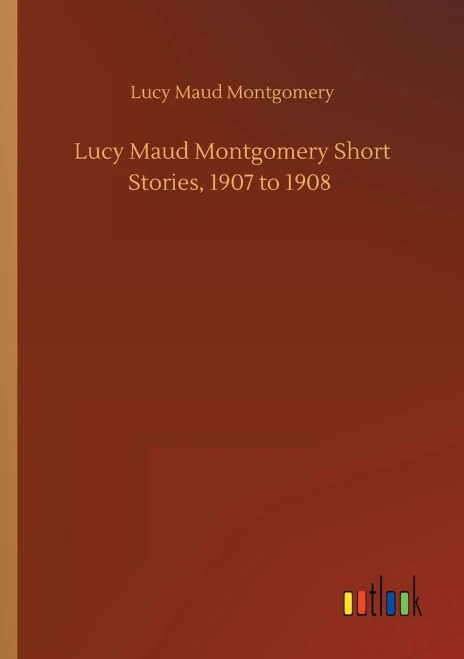 Lucy Maud Montgomery Short Stories, 1907 To 1908