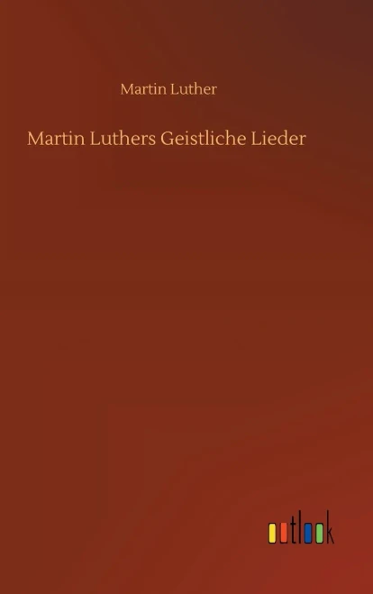 Martin Luthers Geistliche Lieder