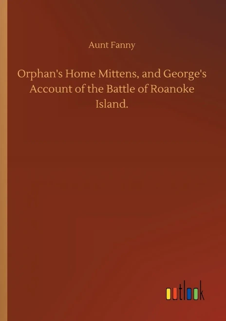 Orphan's Home Mittens, And George's Account Of The Battle Of Roanoke Island.