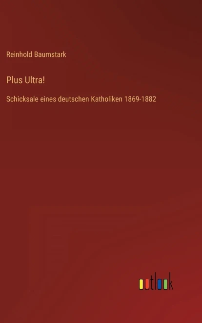 Plus Ultra!: Schicksale Eines Deutschen Katholiken 1869-1882 (German Edition)